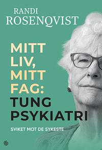 Mitt liv, mitt fag: tung psykiatri by Randi Rosenqvist