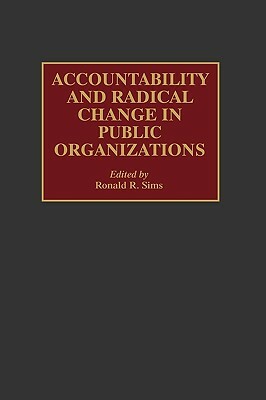 Accountability and Radical Change in Public Organizations by Ronald R. Sims