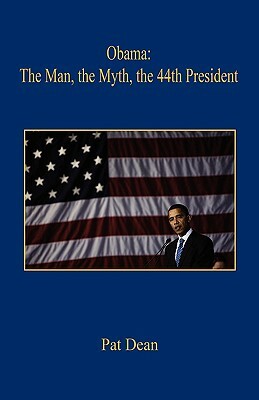 Obama: The Man, the Myth, the 44th President by Pat Dean