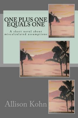 One Plus One Equals One: A short novel about miscalculated assumptions by Allison Kohn