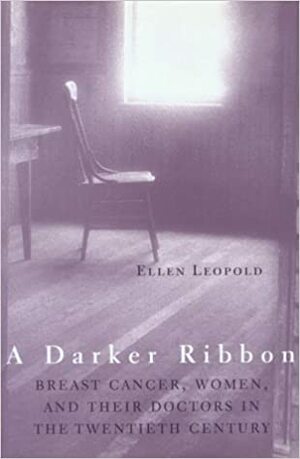 A Darker Ribbon: A Twentieth-Century Story of Breast Cancer, Woman, and Their Doctors by Ellen Leopold