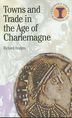 Towns and Trade in the Age of Charlemagne by Richard Hodges