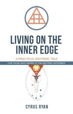 Living on the Inner Edge: A Practical Esoteric Tale by Cyrus Ryan