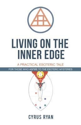 Living on the Inner Edge: A Practical Esoteric Tale by Cyrus Ryan