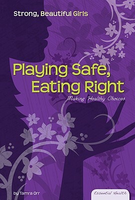 Playing Safe, Eating Right: Making Healthy Choices by Tamra Orr