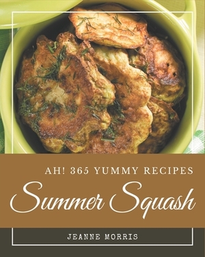 Ah! 365 Yummy Summer Squash Recipes: Welcome to Yummy Summer Squash Cookbook by Jeanne Morris