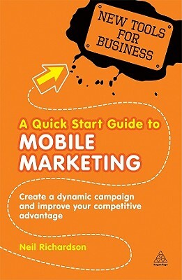 A Quick Start Guide to Mobile Marketing: Create a Dynamic Campaign and Improve Your Competitive Advantage by Neil Richardson