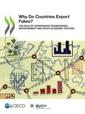 Illicit Trade Why Do Countries Export Fakes? the Role of Governance Frameworks, Enforcement and Socio-Economic Factors by Oecd, European Union Intellectual Property Off
