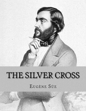 The Silver Cross: or The Carpenter of Nazareth by Eugène Sue