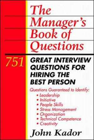 The Manager's Book of Questions: 751 Great Interview Questions for Hiring the Best Person by John Kador