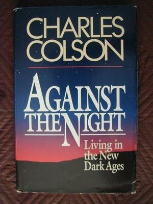 Against the Night: Living in the New Dark Ages by Ellen Santilli Vaughn, Charles W. Colson, Charles W. Colson