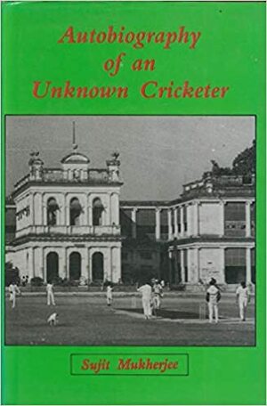 Autobiography Of An Unknown Cricketer by Sujit Mukherjee