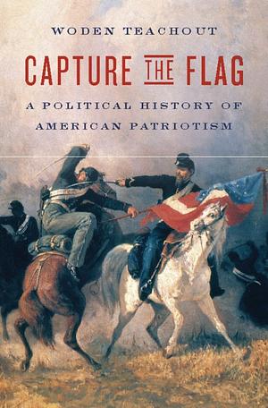 Capture the Flag: A Political History of American Patriotism by Woden Teachout