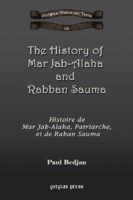 The History of Mar Jab-Alaha and Rabban Sauma: Histoire de Mar Jab-Alaha, Patriarche, Et de Raban Sauma by Paul Bedjan