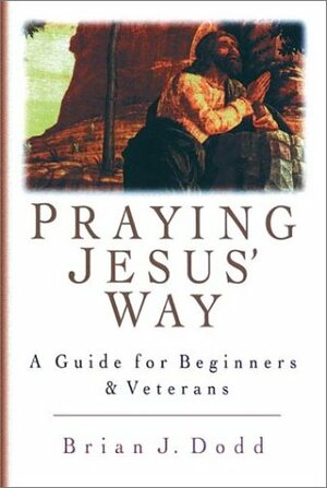 Praying Jesus' Way: A Guide for Beginners and Veterans by Brian J. Dodd