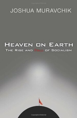 Heaven on Earth: The Rise and Fall of Socialism by Joshua Muravchik