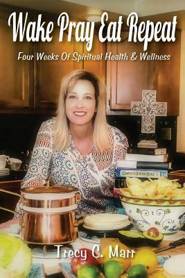 Wake Pray Eat Repeat: Four Weeks Of Spiritual Health & Wellness by Trecy C. Marr