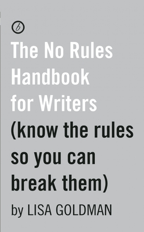 The No Rules Handbook for Writers: (Know the Rules So You Can Break Them) by Lisa Goldman