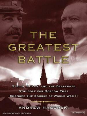 The Greatest Battle: Stalin, Hitler, and the Desperate Struggle for Moscow That Changed the Course of World War II by Andrew Nagorski