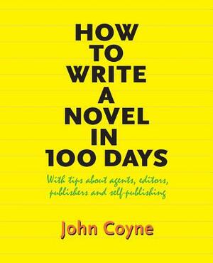 How to Write A Novel in 100 Days: With tips about agents, editors, publishers and self-publishing by John Coyne
