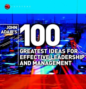 John Adair's 100 Greatest Ideas for Effective Leadership and Management by John Adair