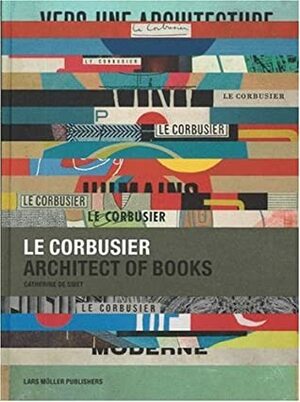 Le Corbusier: Architect of Books 1912-1965 by Catherine de Smet