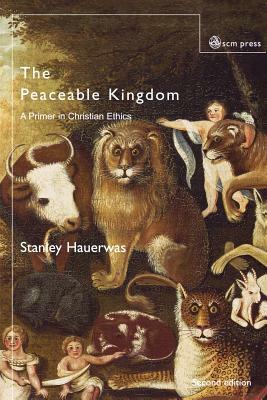 The Peaceable Kingdom: A Primer in Christian Ethics by Stanley Hauerwas