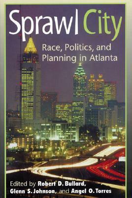 Sprawl City: Race, Politics, and Planning in Atlanta by Glenn S. Johnson, Robert D. Bullard, Angel O. Torres