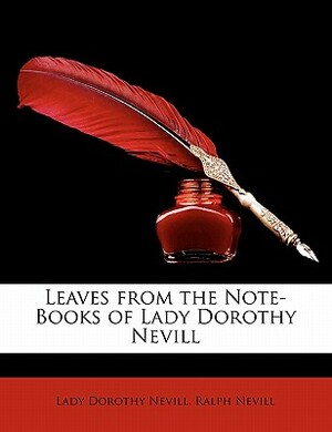 Leaves from the Note-Books of Lady Dorothy Nevill by Ralph Nevill, Lady Dorothy Nevill