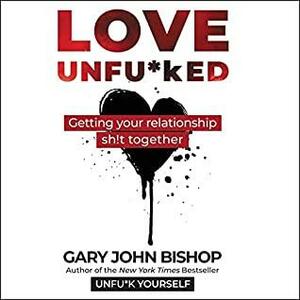 Love Unfu*ked Lib/E: Getting Your Relationship Sh!t Together by Gary John Bishop