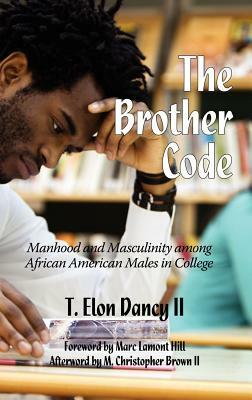 The Brother Code: Manhood and Masculinity Among African American Males in College (Hc) by T. Elon Dancy II, T. Elon Dancy