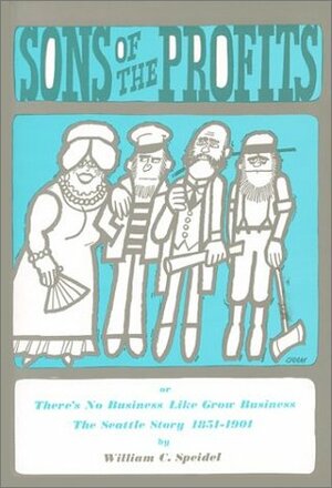 Sons of the Profits: There's No Business Like Grow Business. The Seattle Story, 1851-1901 by William Speidel