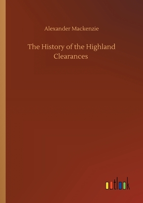 The History of the Highland Clearances by Alexander MacKenzie