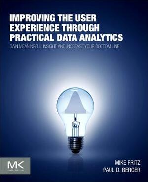 Improving the User Experience Through Practical Data Analytics: Gain Meaningful Insight and Increase Your Bottom Line by Paul D. Berger, Mike Fritz