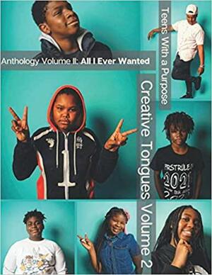 Creative Tongues: Teens With a Purpose Anthology : All I Ever Wanted, Volume 2 by Teens With a Purpose (Norfolk, Va.)