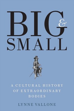 Big and Small: A Cultural History of Extraordinary Bodies by Lynne Vallone