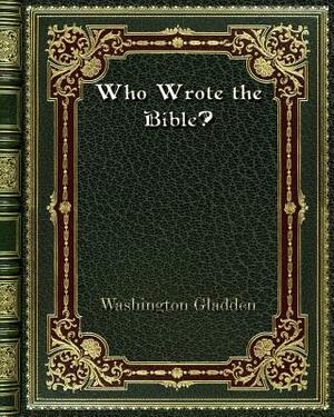 Who Wrote the Bible? by Washington Gladden