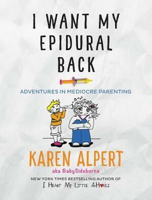 I Want My Epidural Back: Adventures in Mediocre Parenting by Karen Alpert