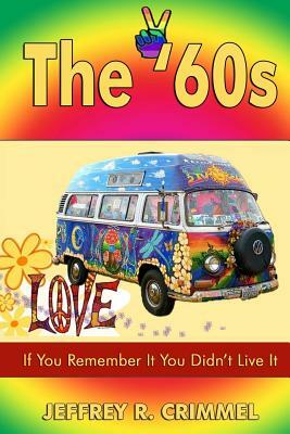 The '60s: If You Remember It You Didn't Live It. by Jeffrey Ray Crimmel