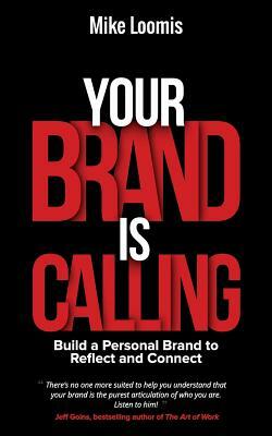 Your Brand Is Calling: Build a Personal Brand to Reflect and Connect by Mike Loomis