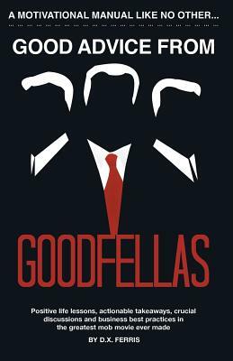 Good Advice From Goodfellas: Positive Life Lessons From the Best Mob Movie by D. X. Ferris