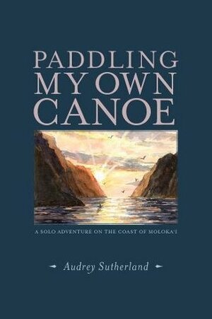 Paddling My Own Canoe: A Solo Adventure On the Coast of Molokai by Yoshiko Yamamoto, Audrey Sutherland