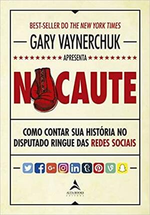 Nocaute: Como Contar sua História no Disputado Ringue das Redes Sociais by Gary Vaynerchuk