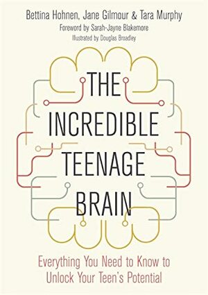 The Incredible Teenage Brain: Everything You Need to Know to Unlock Your Teen's Potential by Tara Murphy, Douglas Broadley, Sarah Jayne Blakemore, Jane Gilmour, Bettina Hohnen
