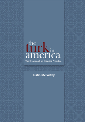 The Turk in America: Creation of an Enduring Prejudice by Justin McCarthy