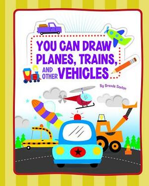You Can Draw Planes, Trains, and Other Vehicles by Brenda Sexton