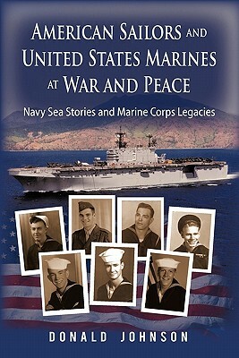 American Sailors and United States Marines at War and Peace: Navy Sea Stories and Marine Corps Legacies by Donald Johnson