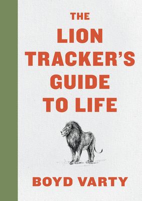 The Lion Tracker's Guide to Life by Boyd Varty