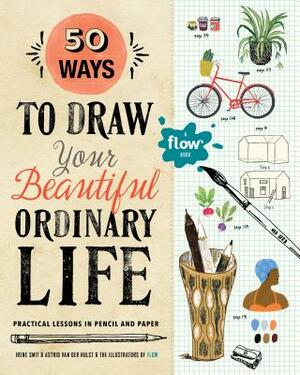 50 Ways to Draw Your Beautiful, Ordinary Life: Practical Lessons in Pencil and Paper by Astrid Van Der Hulst, Irene Smit