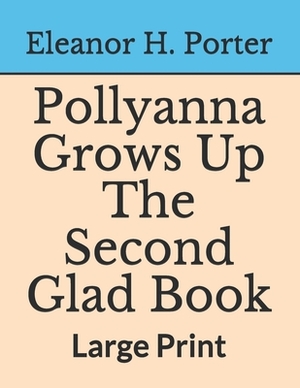 Pollyanna Grows Up The Second Glad Book: Large Print by Eleanor H. Porter